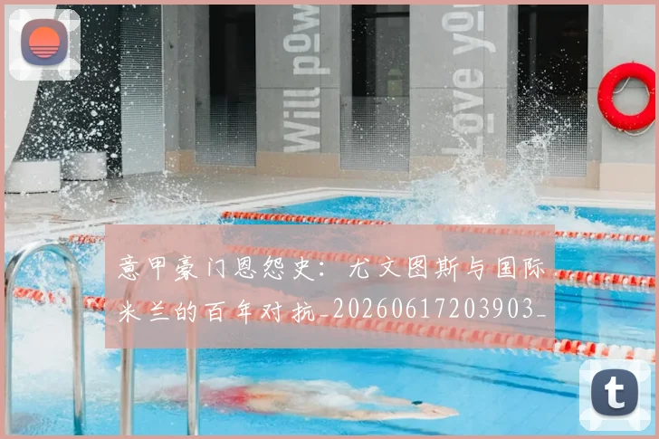 意甲豪门恩怨史:尤文图斯与国际米兰的百年对抗_20260617203903_20260707012735