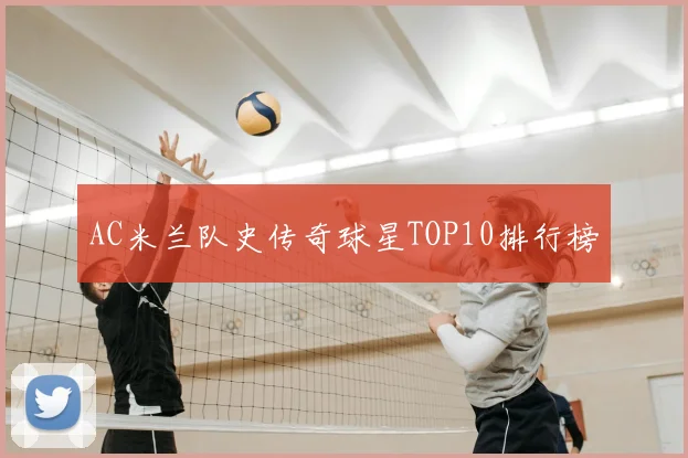 AC米兰队史传奇球星TOP10排行榜