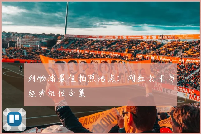 利物浦最佳拍照地点：网红打卡与经典机位合集