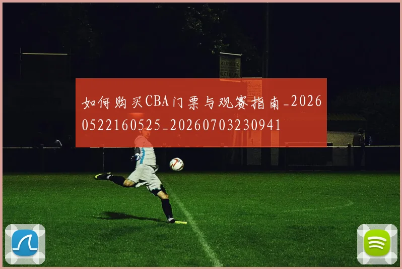 如何购买CBA门票与观赛指南_20260522160525_20260703230941