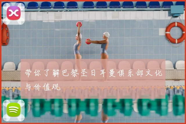 带你了解巴黎圣日耳曼俱乐部文化与价值观