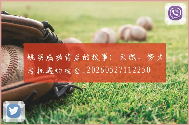 姚明成功背后的故事：天赋、努力与机遇的结合_20260527112250