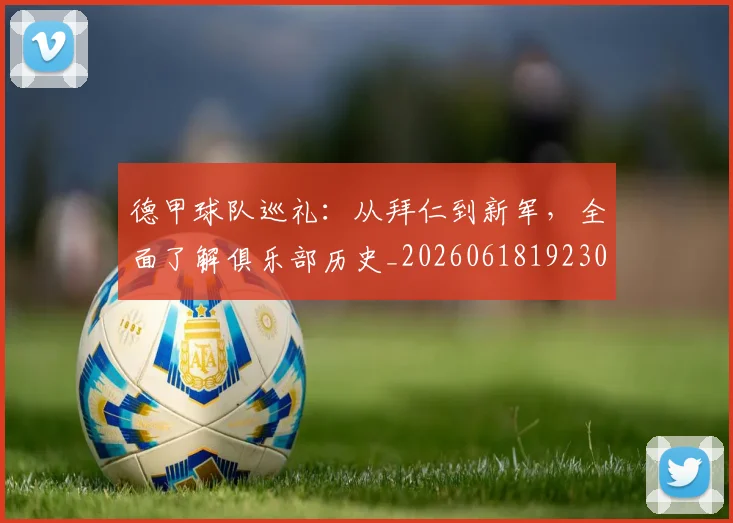 德甲球队巡礼:从拜仁到新军,全面了解俱乐部历史_20260618192301_20260704173400_20260722162004