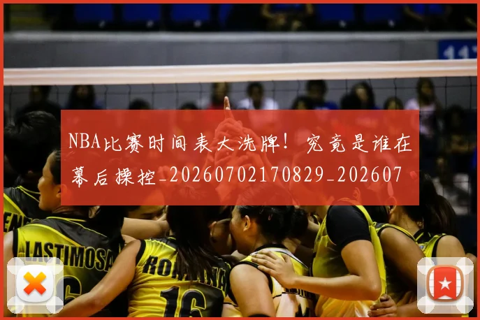 NBA比赛时间表大洗牌！究竟是谁在幕后操控_20260702170829_20260714213813