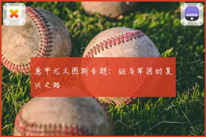 意甲尤文图斯专题:斑马军团的复兴之路