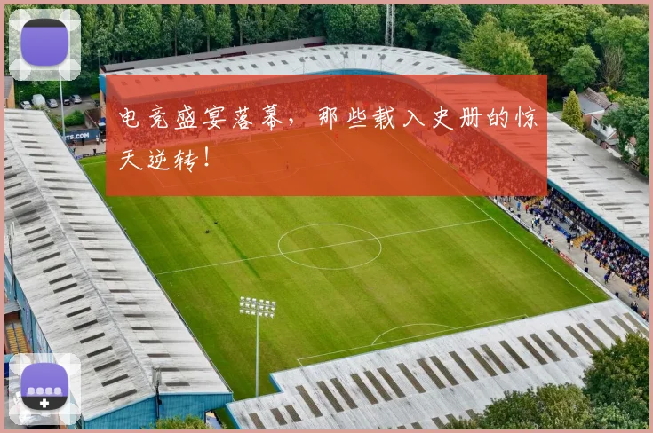 电竞盛宴落幕,那些载入史册的惊天逆转!