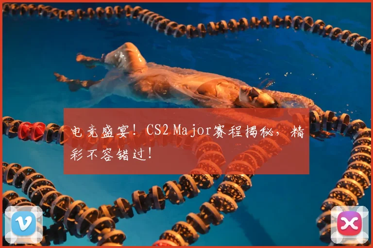 电竞盛宴!CS2 Major赛程揭秘,精彩不容错过!