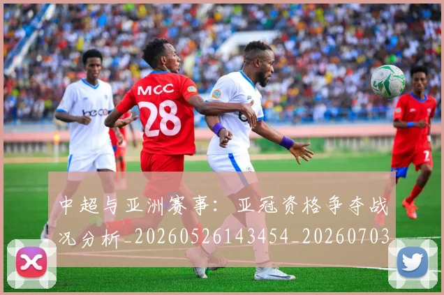中超与亚洲赛事：亚冠资格争夺战况分析_20260526143454_20260703203508
