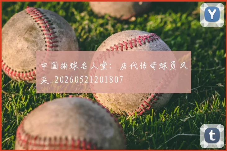中国排球名人堂：历代传奇球员风采_20260521201807