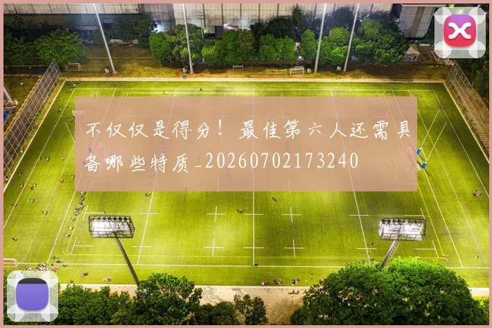 不仅仅是得分！最佳第六人还需具备哪些特质_20260702173240