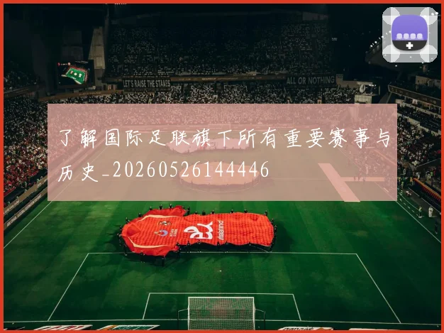 了解国际足联旗下所有重要赛事与历史_20260526144446