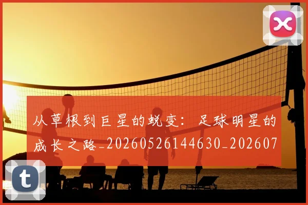 从草根到巨星的蜕变：足球明星的成长之路_20260526144630_20260704165010