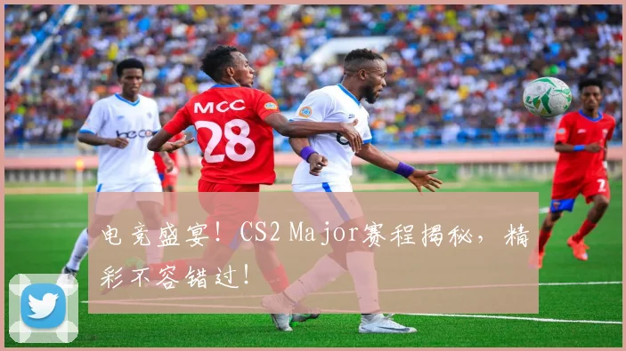 电竞盛宴！CS2 Major赛程揭秘，精彩不容错过！
