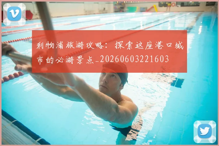 利物浦旅游攻略：探索这座港口城市的必游景点_20260603221603