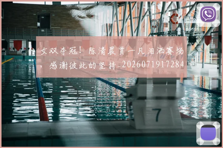 女双夺冠!陈清晨贾一凡泪洒赛场,感谢彼此的坚持_20260719172846