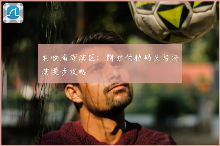 利物浦海滨区:阿尔伯特码头与河滨漫步攻略