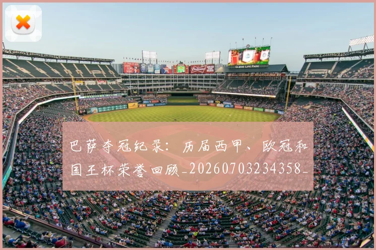 巴萨夺冠纪录：历届西甲、欧冠和国王杯荣誉回顾_20260703234358_20260722153201
