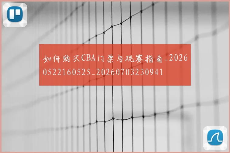 如何购买CBA门票与观赛指南_20260522160525_20260703230941