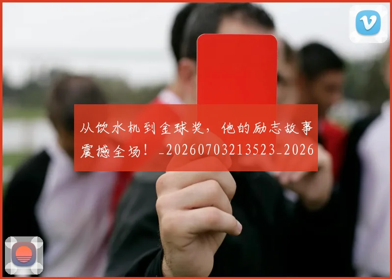 从饮水机到金球奖,他的励志故事震撼全场!_20260703213523_20260718002724
