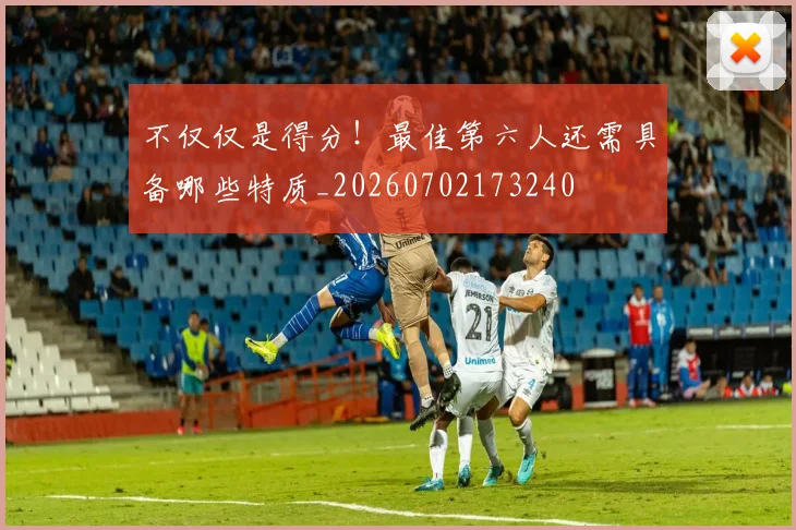 不仅仅是得分！最佳第六人还需具备哪些特质_20260702173240