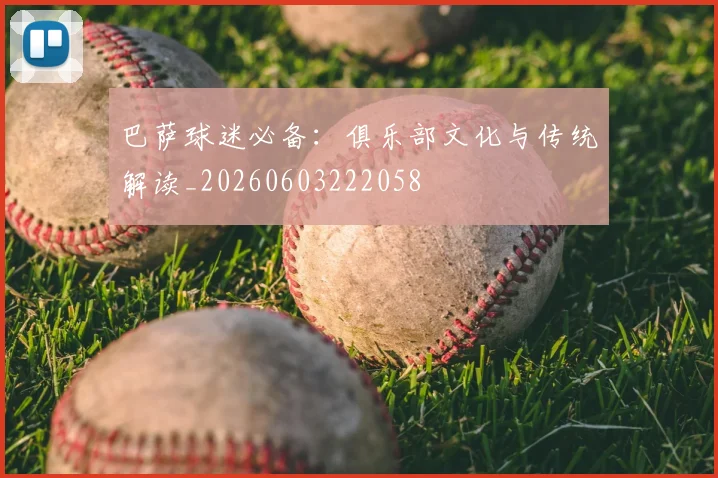 巴萨球迷必备:俱乐部文化与传统解读_20260603222058
