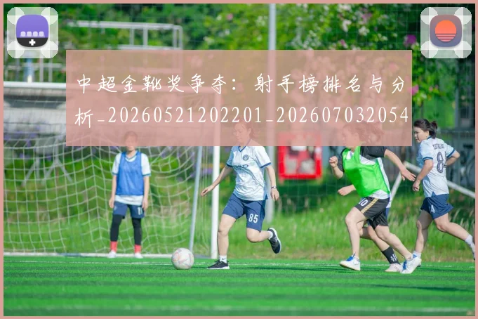中超金靴奖争夺：射手榜排名与分析_20260521202201_20260703205458