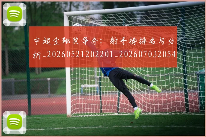 中超金靴奖争夺：射手榜排名与分析_20260521202201_20260703205458