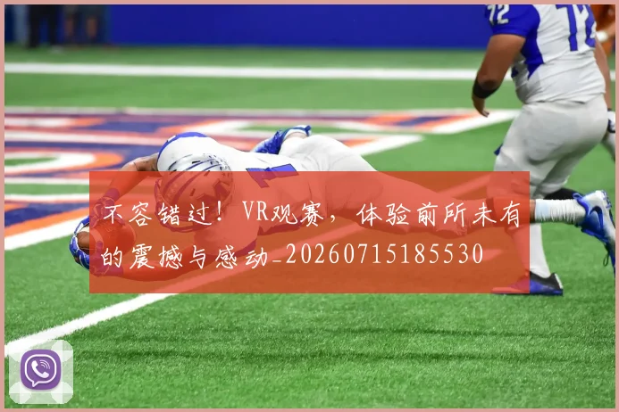不容错过！VR观赛，体验前所未有的震撼与感动_20260715185530