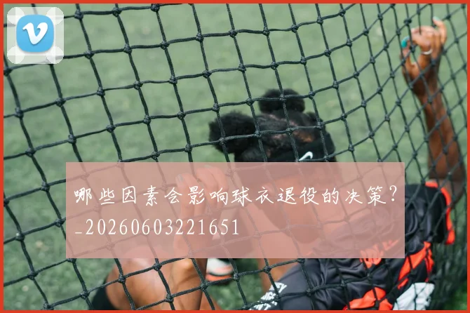 哪些因素会影响球衣退役的决策?_20260603221651