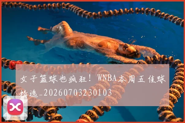 女子篮球也疯狂!WNBA本周五佳球精选_20260703230103