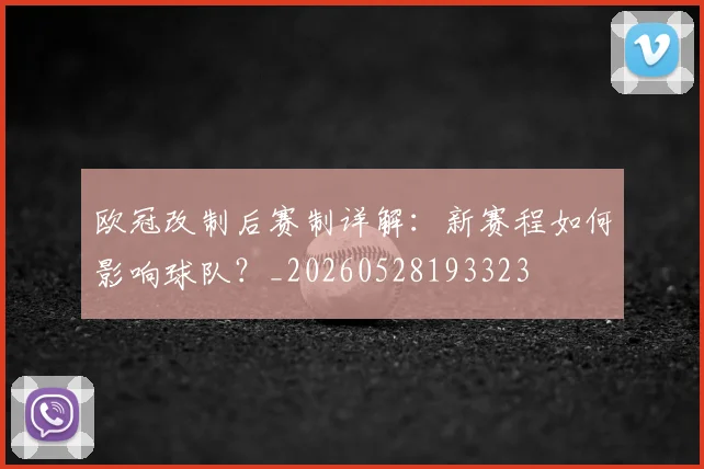 欧冠改制后赛制详解：新赛程如何影响球队？_20260528193323