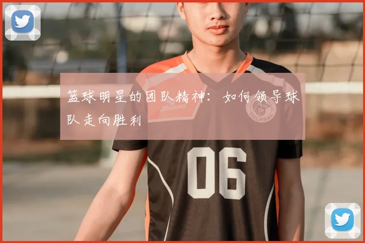 篮球明星的团队精神:如何领导球队走向胜利