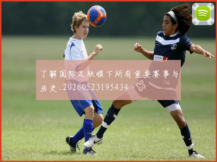 了解国际足联旗下所有重要赛事与历史_20260523195434