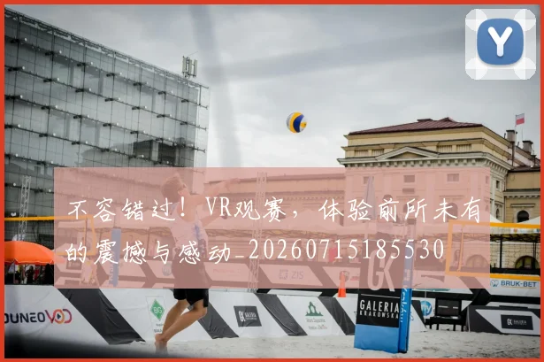 不容错过！VR观赛，体验前所未有的震撼与感动_20260715185530