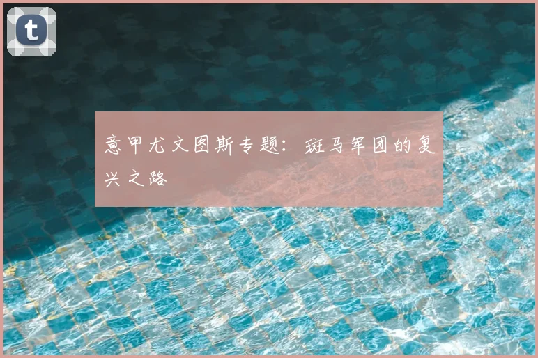 意甲尤文图斯专题:斑马军团的复兴之路