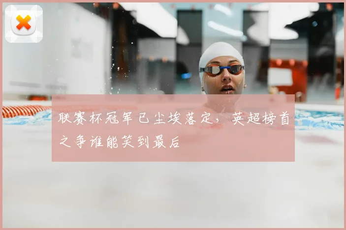 联赛杯冠军已尘埃落定,英超榜首之争谁能笑到最后