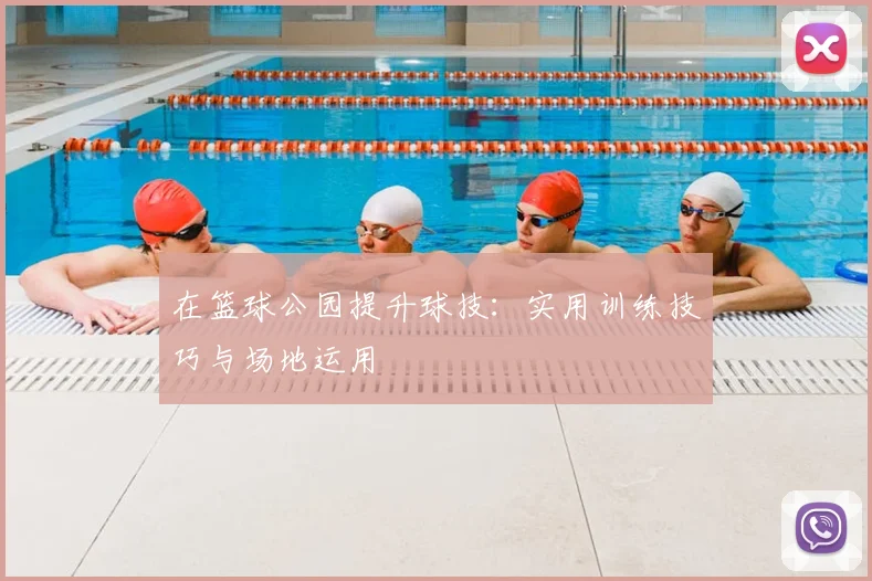 在篮球公园提升球技:实用训练技巧与场地运用