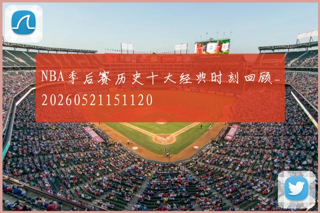 NBA季后赛历史十大经典时刻回顾_20260521151120