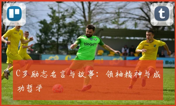 C罗励志名言与故事：领袖精神与成功哲学
