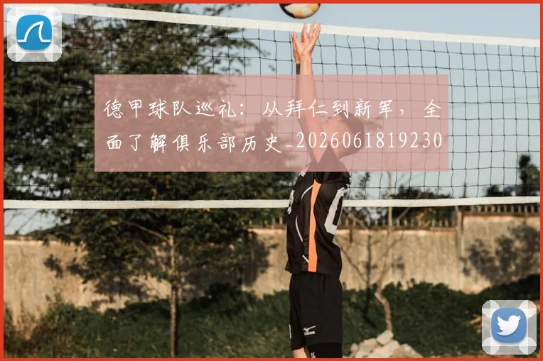 德甲球队巡礼:从拜仁到新军,全面了解俱乐部历史_20260618192301_20260722162002
